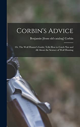 Corbin's Advice; or, The Wolf Hunter's Guide; Tells how to Catch 'em and all About the Science of Wolf Hunting