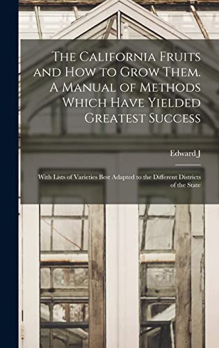 The California Fruits and how to Grow Them. A Manual of Methods Which Have Yielded Greatest Success