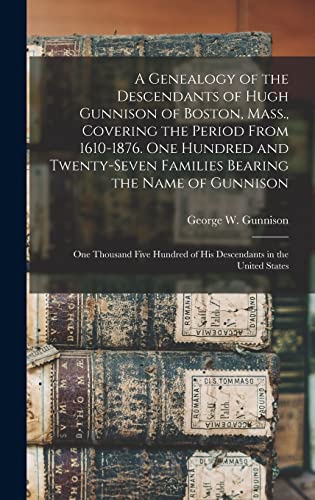 A Genealogy of the Descendants of Hugh Gunnison of Boston, Mass., Covering the Period From 1610-1876. One Hundred and Twenty-seven Families Bearing the Name of Gunnison; one Thousand Five Hundred of his Descendants in the United States