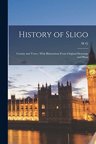History of Sligo ; County and Town ; With Illustrations From Original Drawings and Plans