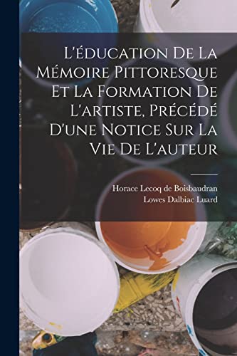 L'éducation de la mémoire pittoresque et la formation de l'artiste, précédé d'une notice sur la vie de l'auteur