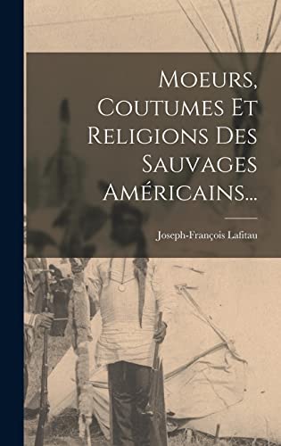 Moeurs, Coutumes Et Religions Des Sauvages Américains...