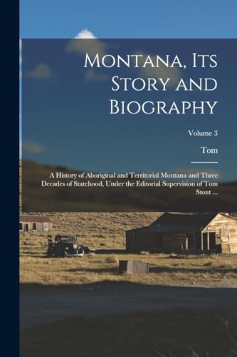 Montana, Its Story and Biography; a History of Aboriginal and Territorial Montana and Three Decades of Statehood, Under the Editorial Supervision of Tom Stout ...; Volume 3