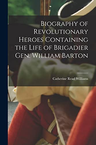 Biography of Revolutionary Heroes Containing the Life of Brigadier Gen. William Barton
