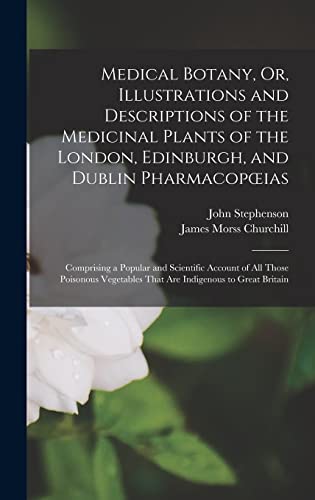 Medical Botany, Or, Illustrations and Descriptions of the Medicinal Plants of the London, Edinburgh, and Dublin Pharmacopœias