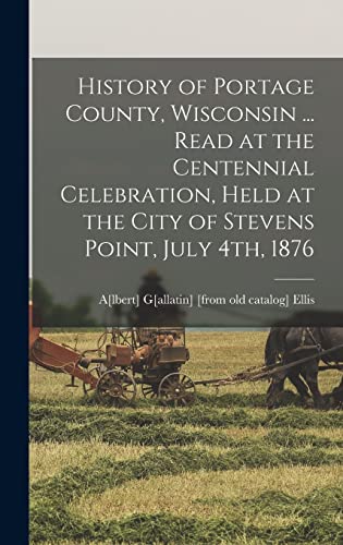 History of Portage County, Wisconsin ... Read at the Centennial Celebration, Held at the City of Stevens Point, July 4th, 1876