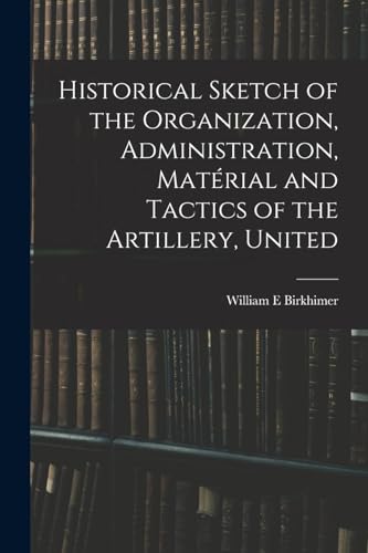 Historical Sketch of the Organization, Administration, Matérial and Tactics of the Artillery, United