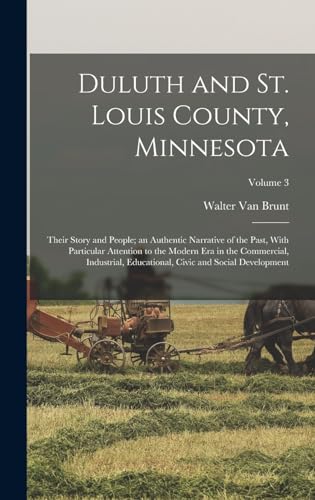 Duluth and St. Louis County, Minnesota; Their Story and People; an Authentic Narrative of the Past, With Particular Attention to the Modern Era in the Commercial, Industrial, Educational, Civic and Social Development; Volume 3