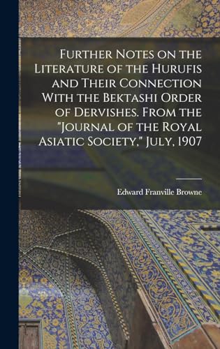 Further Notes on the Literature of the Hurufis and Their Connection With the Bektashi Order of Dervishes. From the 'Journal of the Royal Asiatic Society,' July, 1907