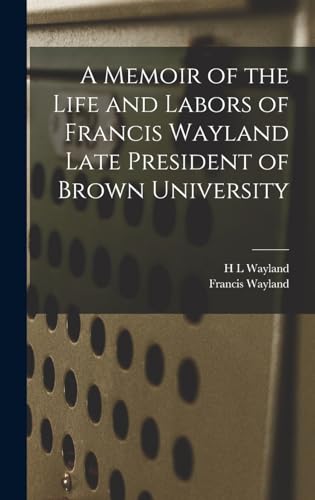 A Memoir of the Life and Labors of Francis Wayland Late President of Brown University