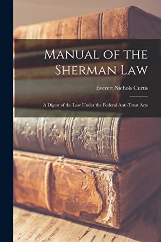 Manual of the Sherman Law; a Digest of the Law Under the Federal Anti-Trust Acts