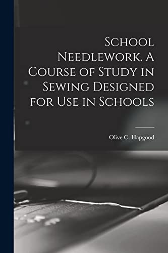 School Needlework. A Course of Study in Sewing Designed for Use in Schools