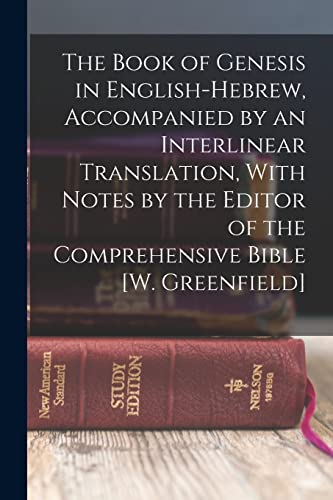 The Book of Genesis in English-Hebrew, Accompanied by an Interlinear Translation, With Notes by the Editor of the Comprehensive Bible [W. Greenfield]