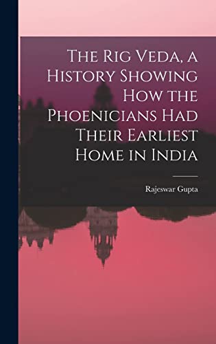 The Rig Veda, a History Showing How the Phoenicians Had Their Earliest Home in India