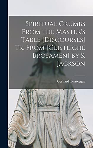 Spiritual Crumbs From the Master's Table [Discourses] Tr. From [Geistliche Brosamen] by S. Jackson