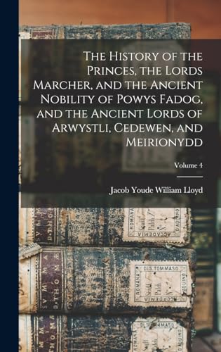 The History of the Princes, the Lords Marcher, and the Ancient Nobility of Powys Fadog, and the Ancient Lords of Arwystli, Cedewen, and Meirionydd; Volume 4
