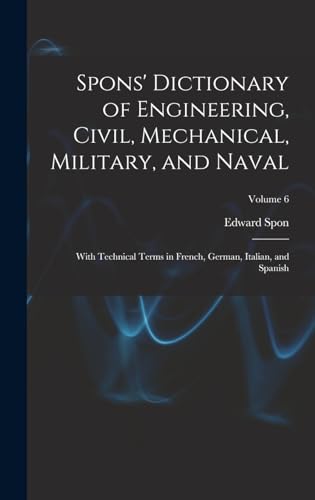 Spons' Dictionary of Engineering, Civil, Mechanical, Military, and Naval; With Technical Terms in French, German, Italian, and Spanish; Volume 6