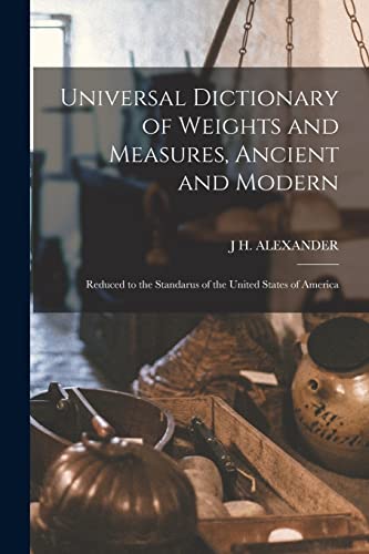 Universal Dictionary of Weights and Measures, Ancient and Modern; Reduced to the Standarus of the United States of America
