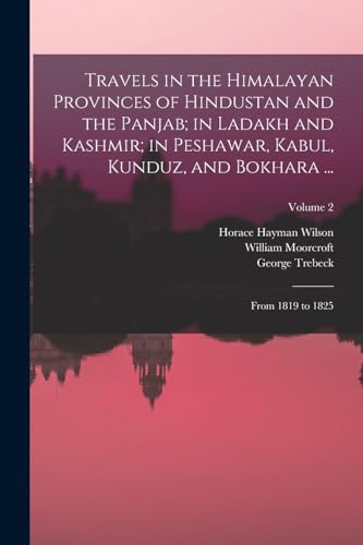Travels in the Himalayan Provinces of Hindustan and the Panjab; in Ladakh and Kashmir; in Peshawar, Kabul, Kunduz, and Bokhara ...