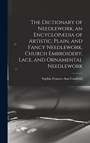 The Dictionary of Needlework, an Encyclopædia of Artistic, Plain, and Fancy Needlework, Church Embroidery, Lace, and Ornamental Needlework