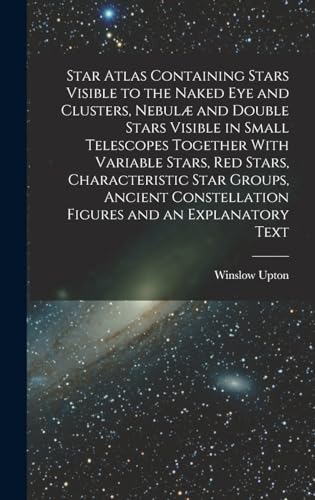 Star Atlas Containing Stars Visible to the Naked eye and Clusters, Nebulæ and Double Stars Visible in Small Telescopes Together With Variable Stars, red Stars, Characteristic Star Groups, Ancient Constellation Figures and an Explanatory Text