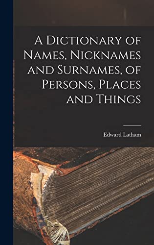 A Dictionary of Names, Nicknames and Surnames, of Persons, Places and Things