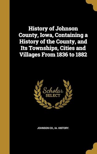History of Johnson County, Iowa, Containing a History of the County, and its Townships, Cities and Villages From 1836 to 1882
