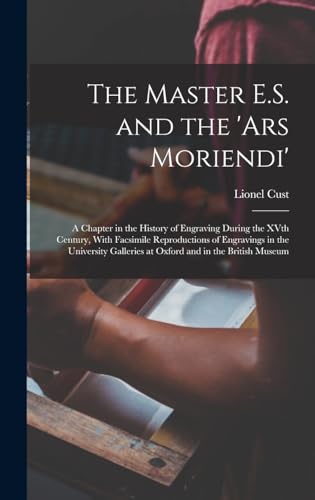 The Master E.S. and the 'Ars Moriendi'; a Chapter in the History of Engraving During the XVth Century, With Facsimile Reproductions of Engravings in the University Galleries at Oxford and in the British Museum