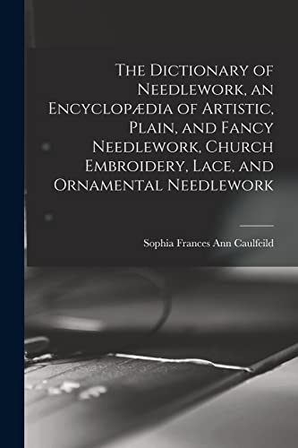 The Dictionary of Needlework, an Encyclopædia of Artistic, Plain, and Fancy Needlework, Church Embroidery, Lace, and Ornamental Needlework