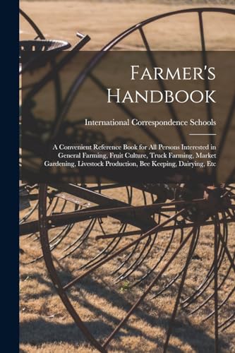 Farmer's Handbook; a Convenient Reference Book for all Persons Interested in General Farming, Fruit Culture, Truck Farming, Market Gardening, Livestock Production, bee Keeping, Dairying, Etc