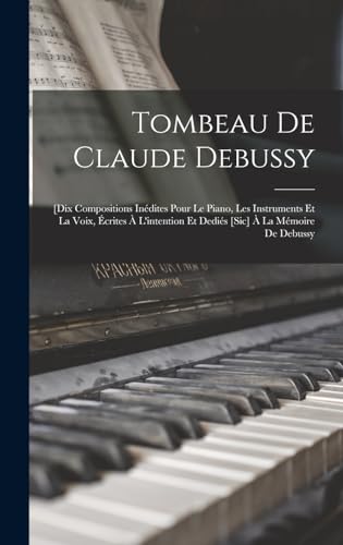 Tombeau De Claude Debussy; [dix Compositions Inédites Pour Le Piano, Les Instruments Et La Voix, Écrites À L'intention Et Dediés [sic] À La Mémoire De Debussy