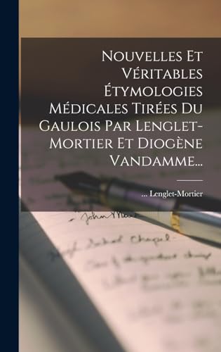 Nouvelles Et Véritables Étymologies Médicales Tirées Du Gaulois Par Lenglet-mortier Et Diogène Vandamme...