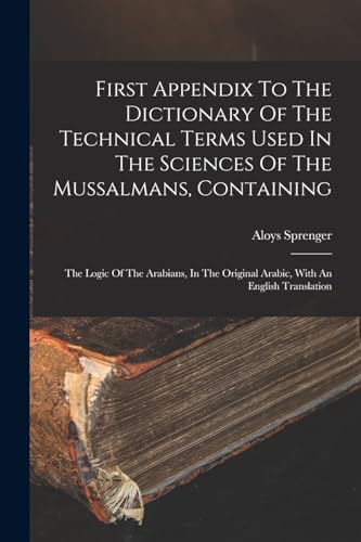 First Appendix To The Dictionary Of The Technical Terms Used In The Sciences Of The Mussalmans, Containing