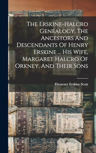 The Erskine-halcro Genealogy, The Ancestors And Descendants Of Henry Erskine ... His Wife, Margaret Halcro Of Orkney, And Their Sons