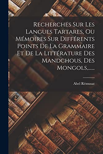 Recherches Sur Les Langues Tartares, Ou Mémoires Sur Différents Points De La Grammaire Et De La Littérature Des Mandchous, Des Mongols,......