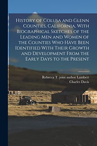 History of Colusa and Glenn Counties, California, With Biographical Sketches of the Leading Men and Women of the Counties Who Have Been Identified With Their Growth and Development From the Early Days to the Present