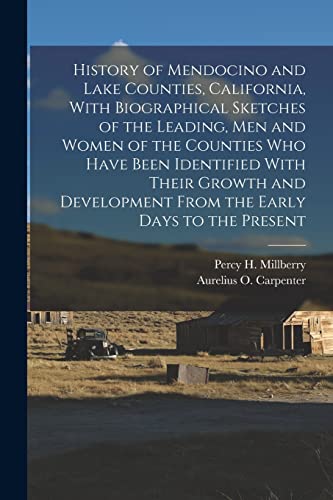 History of Mendocino and Lake Counties, California, With Biographical Sketches of the Leading, Men and Women of the Counties Who Have Been Identified With Their Growth and Development From the Early Days to the Present