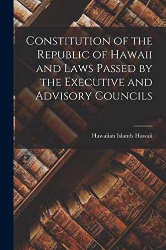 Constitution of the Republic of Hawaii and Laws Passed by the Executive and Advisory Councils