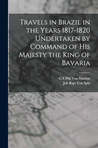 Travels in Brazil in the Years 1817-1820 Undertaken by Command of his Majesty the King of Bavaria