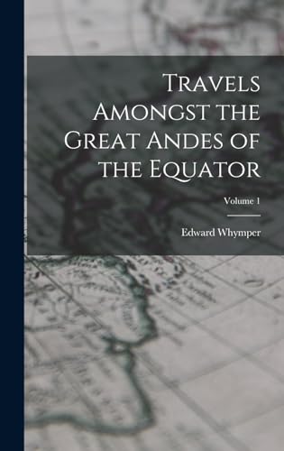 Travels Amongst the Great Andes of the Equator; Volume 1