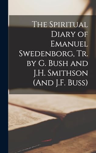 The Spiritual Diary of Emanuel Swedenborg, Tr. by G. Bush and J.H. Smithson (And J.F. Buss)