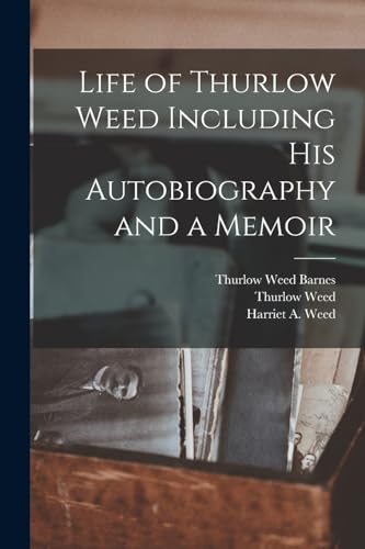Life of Thurlow Weed Including His Autobiography and a Memoir
