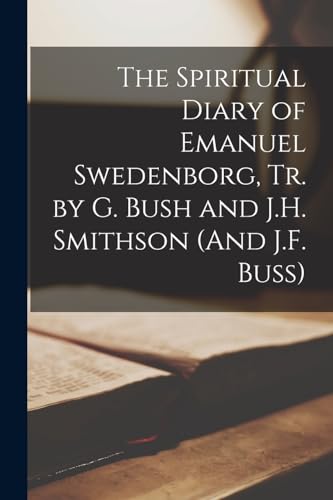 The Spiritual Diary of Emanuel Swedenborg, Tr. by G. Bush and J.H. Smithson (And J.F. Buss)
