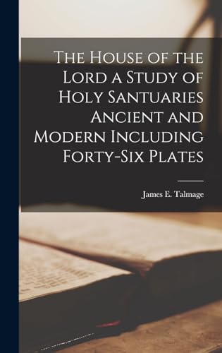 The House of the Lord a Study of Holy Santuaries Ancient and Modern Including Forty-Six Plates
