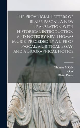 The Provincial Letters of Blaise Pascal. A new Translation With Historical Introduction and Notes by Rev. Thomas M'Crie, Preceded by a Life of Pascal, a Critical Essay, and a Biographical Notice ..