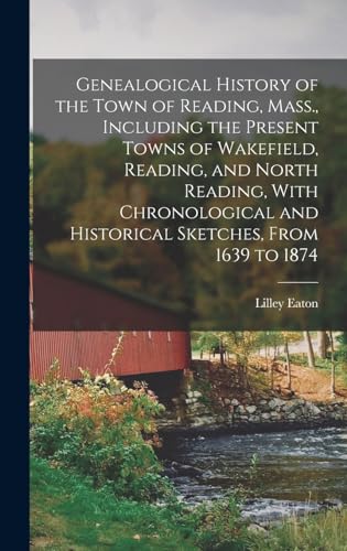 Genealogical History of the Town of Reading, Mass., Including the Present Towns of Wakefield, Reading, and North Reading, With Chronological and Historical Sketches, From 1639 to 1874