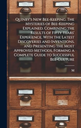 Quinby's new Bee-keeping. The Mysteries of Bee-keeping Explained. Combining the Results of Fifty Years' Experience, With the Latest Discoveries and Inventions, and Presenting the Most Approved Methods, Forming a Complete Guide to Successful Bee-culture