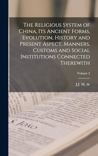 The Religious System of China, its Ancient Forms, Evolution, History and Present Aspect, Manners, Customs and Social Institutions Connected Therewith; Volume 2