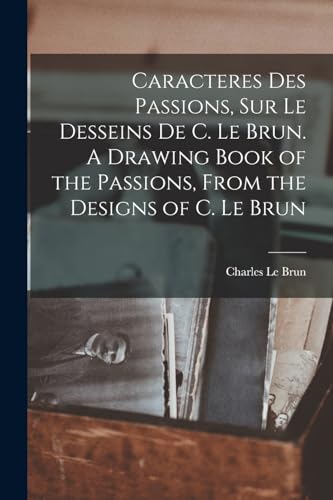 Caracteres des passions, sur le desseins de C. le Brun. A drawing book of the passions, from the designs of C. le Brun