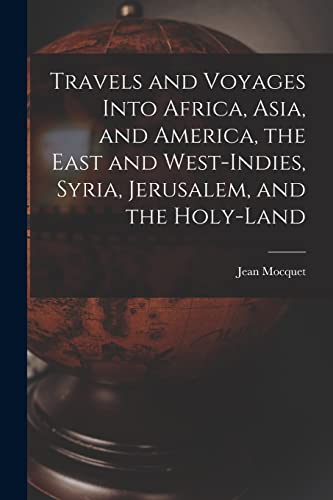 Travels and Voyages Into Africa, Asia, and America, the East and West-Indies, Syria, Jerusalem, and the Holy-land